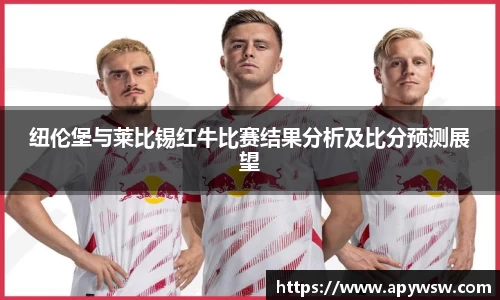 纽伦堡与莱比锡红牛比赛结果分析及比分预测展望